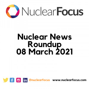 Nuclear News Roundup 08 March 2021